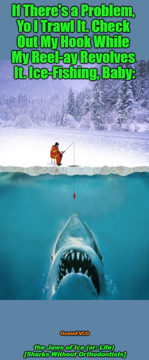 the Jaws of... | If There's a Problem, 

Yo I Trawl It. Check 

Out My Hook While 

My Reel-ay Revolves 

It. Ice-Fishing, Baby:; OzwinEVCG; the Jaws of Ice (or: Life) 

[Sharks Without Orthodontists] | image tagged in memes,ice fishing,pop rap,shark,vanilla ice,animals | made w/ Imgflip meme maker
