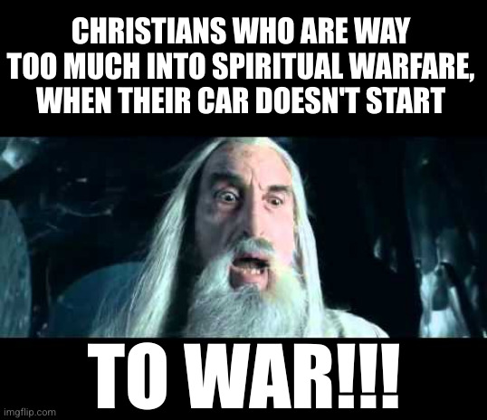That demonic engine again! | CHRISTIANS WHO ARE WAY TOO MUCH INTO SPIRITUAL WARFARE, WHEN THEIR CAR DOESN'T START; TO WAR!!! | image tagged in saruman to war | made w/ Imgflip meme maker