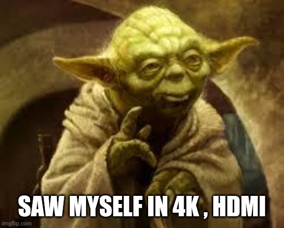 yoda | SAW MYSELF IN 4K , HDMI | image tagged in yoda | made w/ Imgflip meme maker