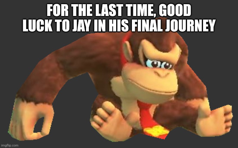 FOR THE LAST TIME, GOOD LUCK TO JAY IN HIS FINAL JOURNEY | made w/ Imgflip meme maker