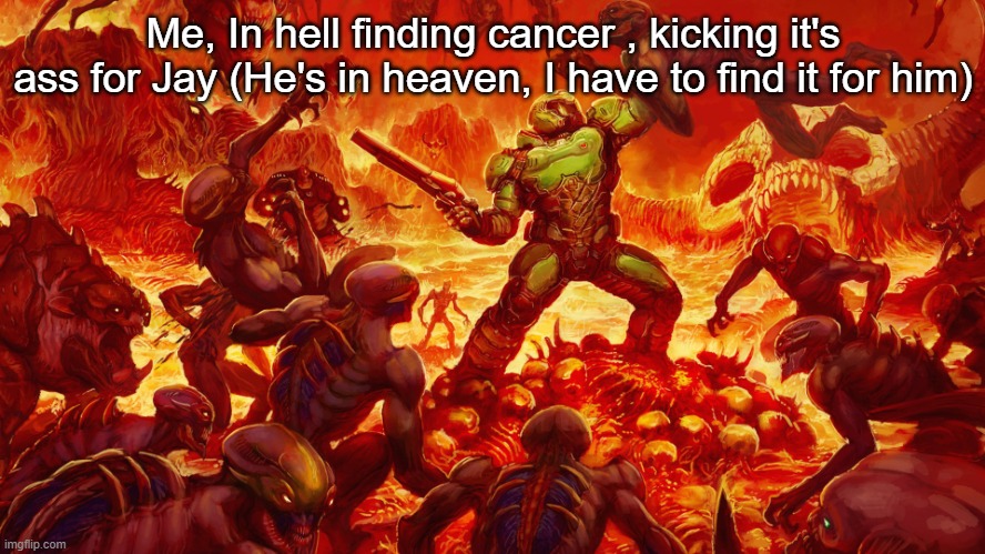Doomguy | Me, In hell finding cancer , kicking it's ass for Jay (He's in heaven, I have to find it for him) | image tagged in doomguy | made w/ Imgflip meme maker
