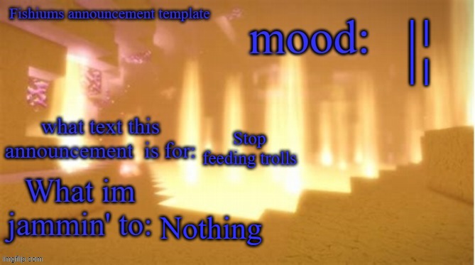 Fishium's announcement template | |¦; Stop feeding trolls; Nothing | image tagged in fishium's announcement template | made w/ Imgflip meme maker