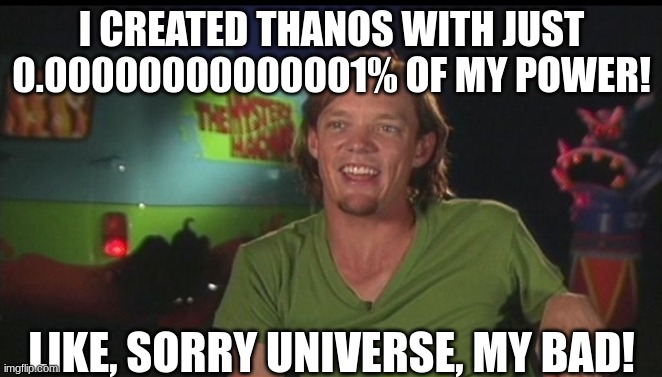 shaggy creates thanos | I CREATED THANOS WITH JUST 0.00000000000001% OF MY POWER! LIKE, SORRY UNIVERSE, MY BAD! | image tagged in shaggy cast,thanos,shaggy meme,ultra instinct shaggy | made w/ Imgflip meme maker