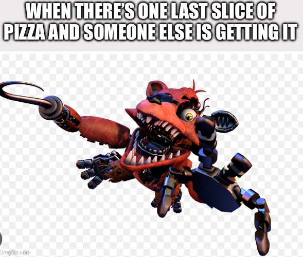 Naw fam it’s my slice | WHEN THERE’S ONE LAST SLICE OF PIZZA AND SOMEONE ELSE IS GETTING IT | image tagged in funny memes,pizza,fnaf,foxy,fnaf 2 | made w/ Imgflip meme maker