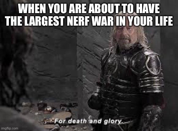 Theoden | WHEN YOU ARE ABOUT TO HAVE THE LARGEST NERF WAR IN YOUR LIFE | image tagged in theoden death | made w/ Imgflip meme maker