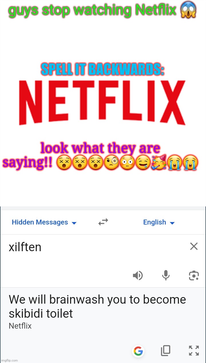 guys stop watching Netflix 😱; SPELL IT BACKWARDS:; look what they are saying!! 😵😵😵🧐😳🤤🥳😭😭 | made w/ Imgflip meme maker