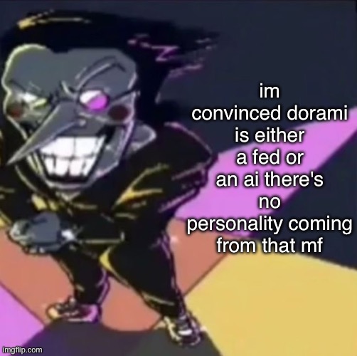 he posts the most basic shit ever like bro are you even real do you have emotions or thoughts | im convinced dorami is either a fed or an ai there's no personality coming from that mf | image tagged in gwehehehehe | made w/ Imgflip meme maker