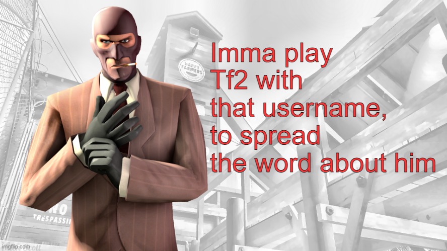 TF2 spy casual yapping temp | Imma play Tf2 with that username, to spread the word about him | image tagged in tf2 spy casual yapping temp | made w/ Imgflip meme maker