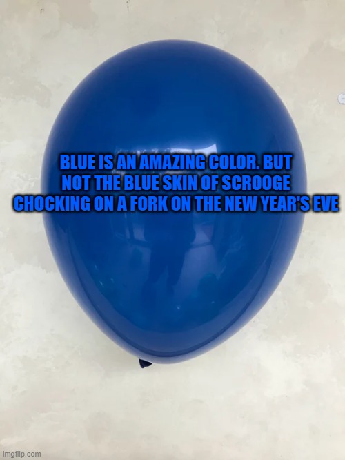 BLUE IS AN AMAZING COLOR. BUT NOT THE BLUE SKIN OF SCROOGE CHOCKING ON A FORK ON THE NEW YEAR'S EVE | made w/ Imgflip meme maker