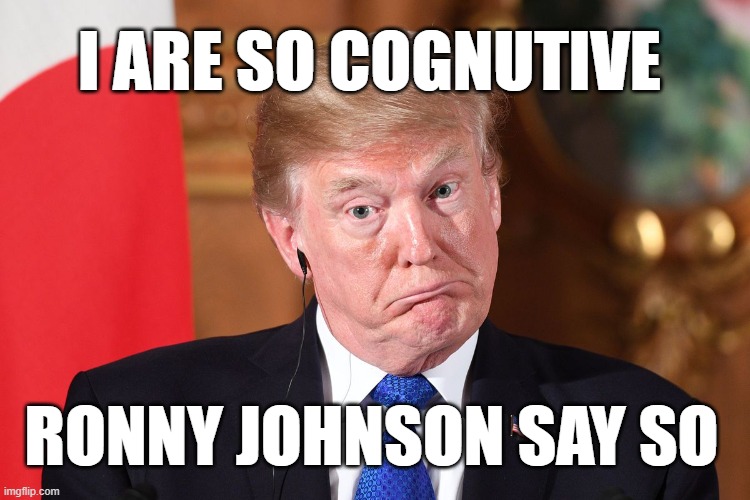 Ron Jackson's work everyone | I ARE SO COGNUTIVE; RONNY JOHNSON SAY SO | image tagged in memory loss,idiot,adderall,donald trump,addict | made w/ Imgflip meme maker