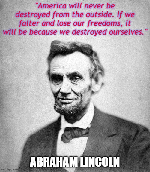 "America will never be destroyed from the outside. If we falter and lose our freedoms, it will be because we destroyed ourselves."; ABRAHAM LINCOLN | made w/ Imgflip meme maker