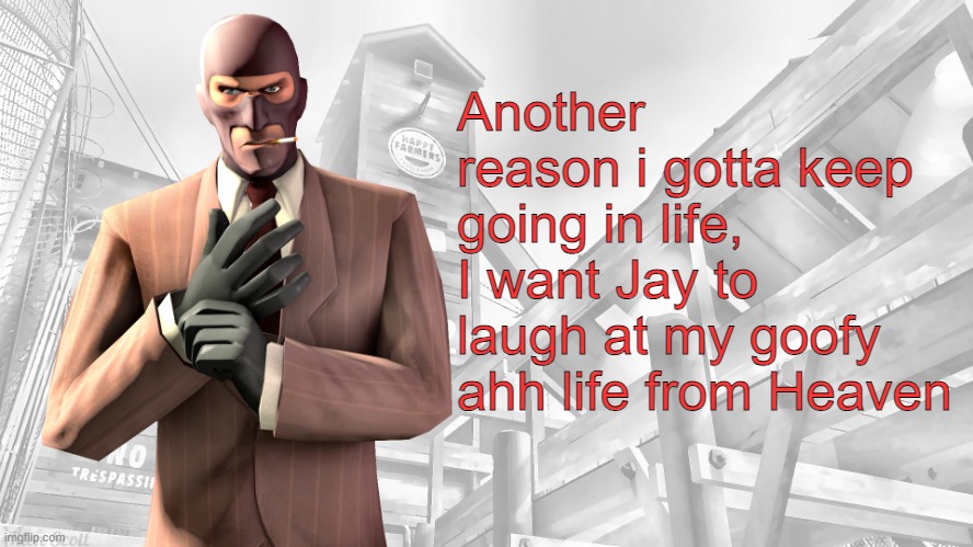 TF2 spy casual yapping temp | Another reason i gotta keep going in life, I want Jay to laugh at my goofy ahh life from Heaven | image tagged in tf2 spy casual yapping temp | made w/ Imgflip meme maker