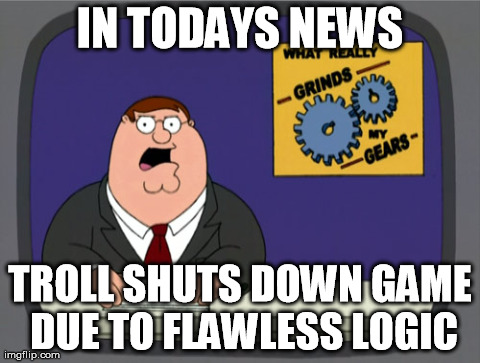 Peter Griffin News | IN TODAYS NEWS TROLL SHUTS DOWN GAME DUE TO FLAWLESS LOGIC | image tagged in memes,peter griffin news | made w/ Imgflip meme maker