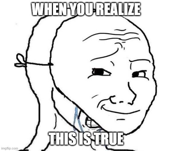 WHEN YOU REALIZE THIS IS TRUE | image tagged in smiling mask crying man | made w/ Imgflip meme maker