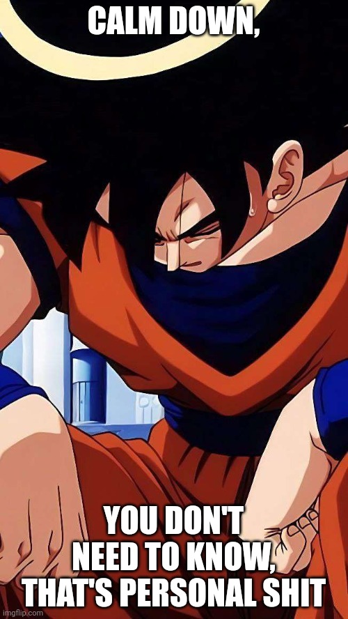 Sad goku | CALM DOWN, YOU DON'T NEED TO KNOW, THAT'S PERSONAL SHIT | image tagged in sad goku | made w/ Imgflip meme maker