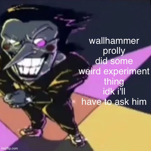 wacky twist | wallhammer prolly did some weird experiment thing idk i'll have to ask him | image tagged in gwehehehehe | made w/ Imgflip meme maker