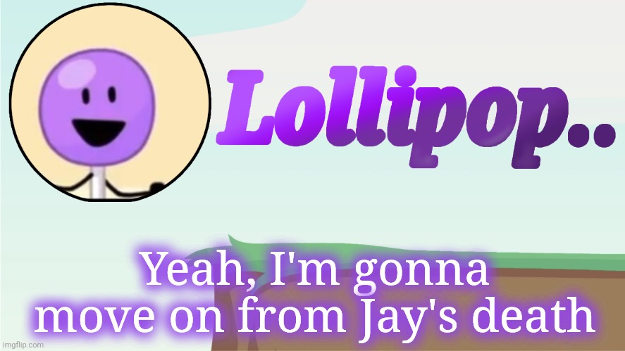 It was really having him here | Yeah, I'm gonna move on from Jay's death | image tagged in lollipop announcement template | made w/ Imgflip meme maker