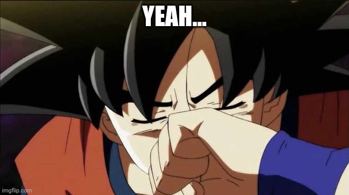 goku crying | YEAH... | image tagged in goku crying | made w/ Imgflip meme maker