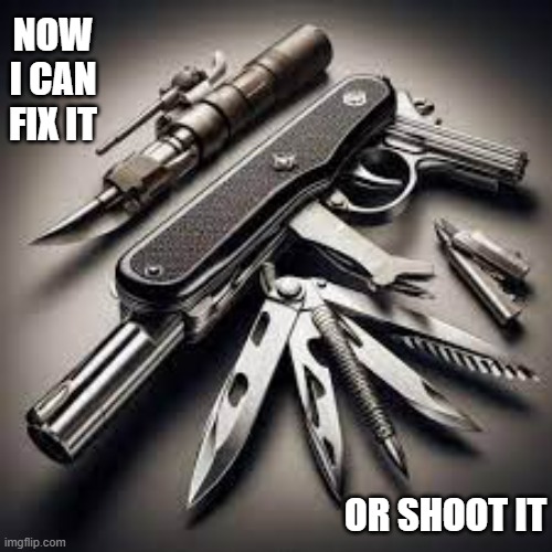 memes by Brad - With this, I can fix it or shoot it. | NOW I CAN FIX IT; OR SHOOT IT | image tagged in funny,fun,knife,gun,humor,funny meme | made w/ Imgflip meme maker