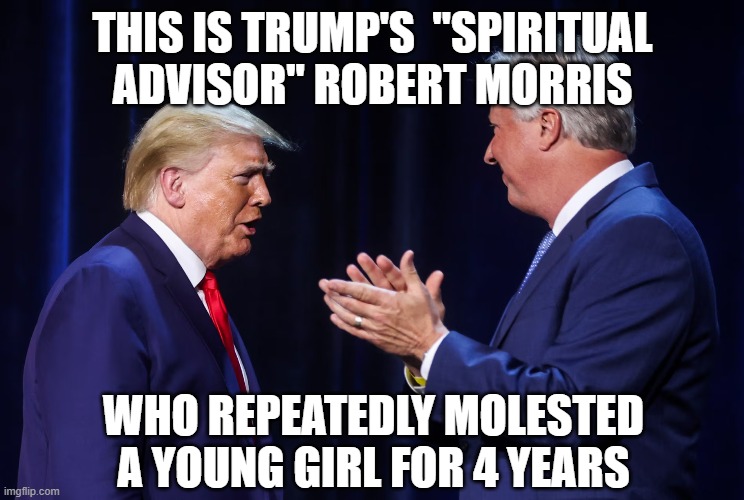 Birds of a feather and all | THIS IS TRUMP'S  "SPIRITUAL ADVISOR" ROBERT MORRIS; WHO REPEATEDLY MOLESTED A YOUNG GIRL FOR 4 YEARS | image tagged in donald trump,robert morris,pedophile,child molester | made w/ Imgflip meme maker