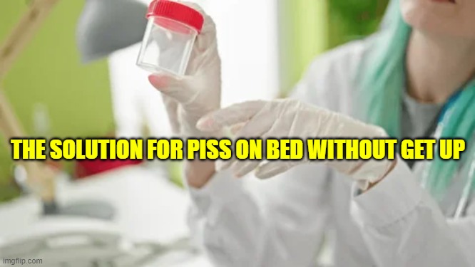 THE SOLUTION FOR PISS ON BED WITHOUT GET UP | made w/ Imgflip meme maker