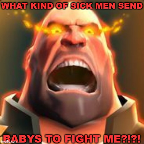 Angry Heavy | WHAT KIND OF SICK MEN SEND BABYS TO FIGHT ME?!?! | image tagged in angry heavy | made w/ Imgflip meme maker