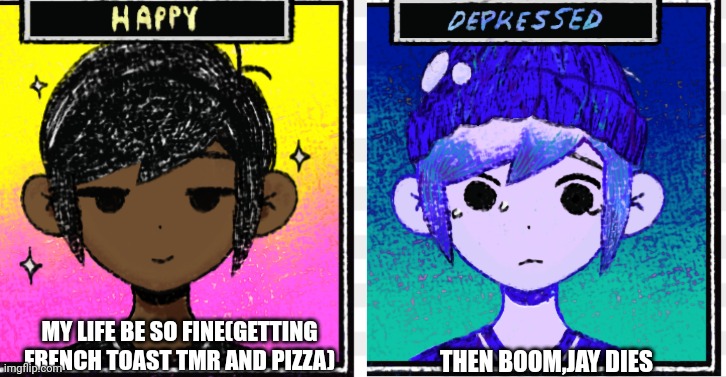 :( | MY LIFE BE SO FINE(GETTING FRENCH TOAST TMR AND PIZZA); THEN BOOM,JAY DIES | image tagged in espresso despresso | made w/ Imgflip meme maker
