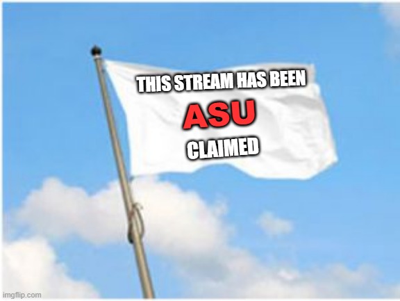 Mod note: hell yeah it is | THIS STREAM HAS BEEN; ASU; CLAIMED | image tagged in white flag | made w/ Imgflip meme maker