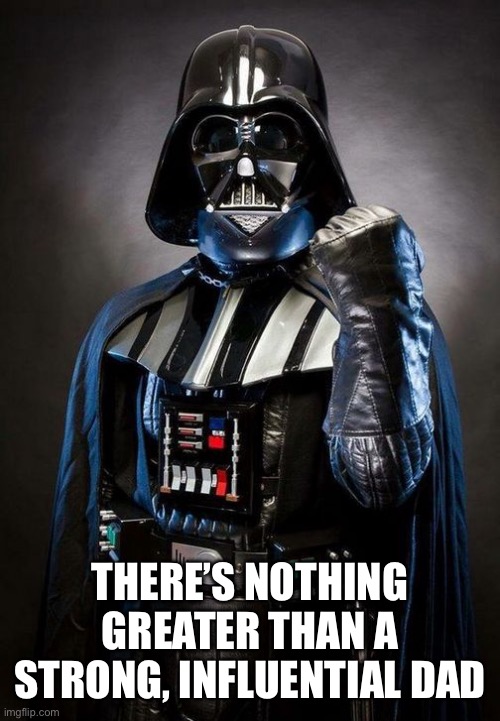 Earth Vader Fathers Day | THERE’S NOTHING GREATER THAN A STRONG, INFLUENTIAL DAD | image tagged in death vader,fathers day | made w/ Imgflip meme maker