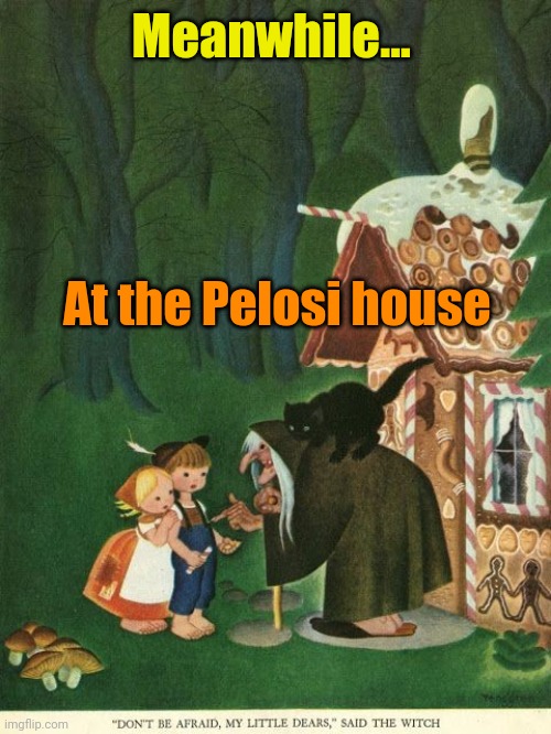 Hansel & Gretel | Meanwhile... At the Pelosi house | image tagged in hansel gretel | made w/ Imgflip meme maker