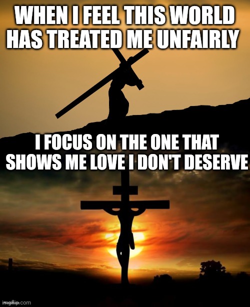 WHEN I FEEL THIS WORLD HAS TREATED ME UNFAIRLY; I FOCUS ON THE ONE THAT SHOWS ME LOVE I DON'T DESERVE | image tagged in jesus crossfit,jesus on the cross | made w/ Imgflip meme maker