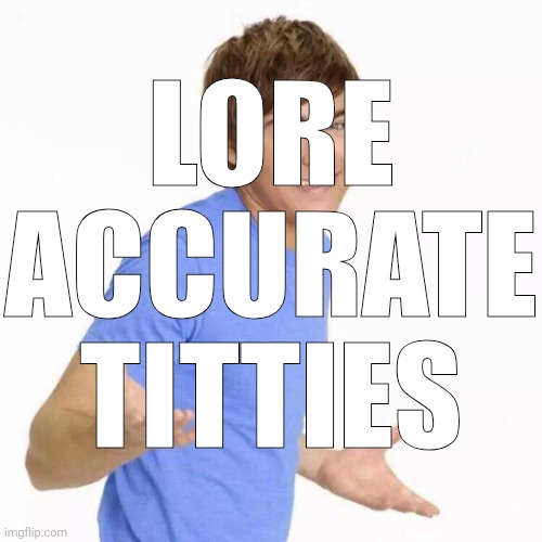 idk, i wanted to make this. | LORE ACCURATE TITTIES | image tagged in zac efron shrug | made w/ Imgflip meme maker