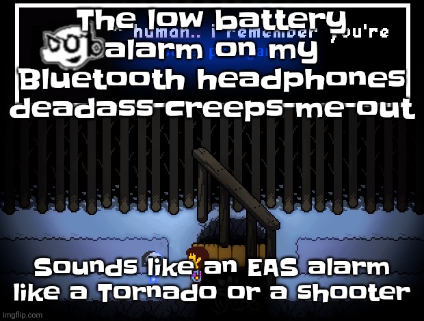 Shootings are actually fairly common around where I live. | The low battery alarm on my Bluetooth headphones deadass creeps me out; Sounds like an EAS alarm like a Tornado or a shooter | image tagged in human i remember you're obscure ps1 game | made w/ Imgflip meme maker