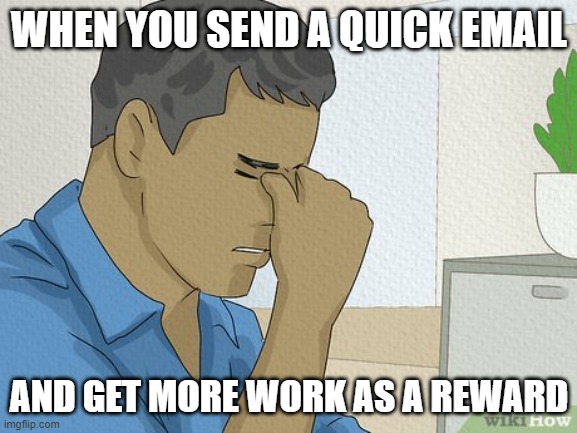 Hi! Here's some more work for you. | WHEN YOU SEND A QUICK EMAIL; AND GET MORE WORK AS A REWARD | image tagged in work,extra,extra work,overwhelmed,no,office | made w/ Imgflip meme maker