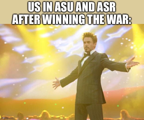 We win | US IN ASU AND ASR AFTER WINNING THE WAR: | image tagged in tony stark success | made w/ Imgflip meme maker