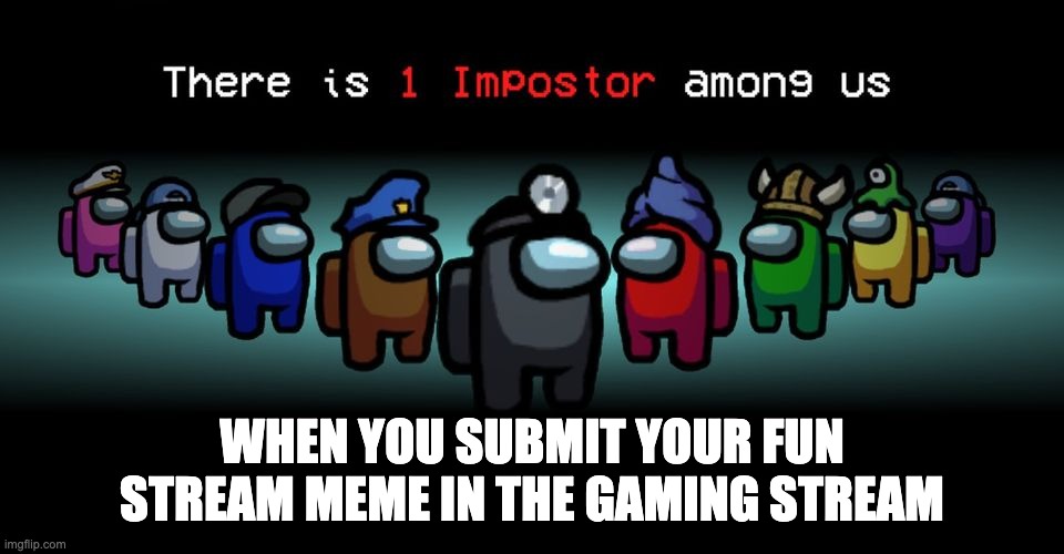 so which stream is this one for? | WHEN YOU SUBMIT YOUR FUN STREAM MEME IN THE GAMING STREAM | image tagged in there is one impostor among us,imgflip,fun stream,gaming stream | made w/ Imgflip meme maker