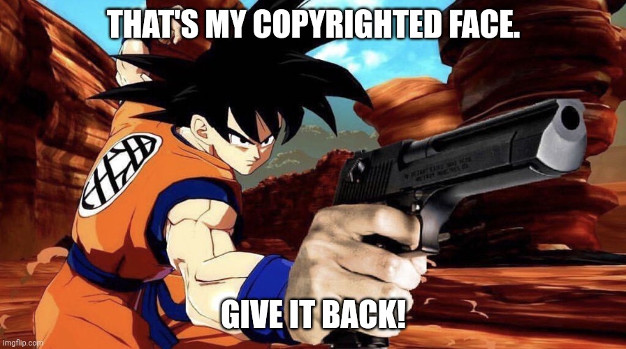 Goku with a gun | THAT'S MY COPYRIGHTED FACE. GIVE IT BACK! | image tagged in goku with a gun | made w/ Imgflip meme maker