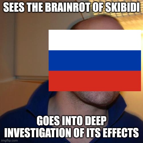 Good Guy Greg | SEES THE BRAINROT OF SKIBIDI; GOES INTO DEEP INVESTIGATION OF ITS EFFECTS | image tagged in memes,good guy greg | made w/ Imgflip meme maker