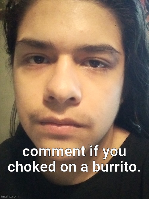 comment if you choked on a burrito. | made w/ Imgflip meme maker