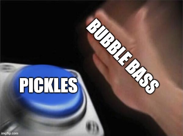 Blank Nut Button Meme | BUBBLE BASS; PICKLES | image tagged in memes,blank nut button,spongebob | made w/ Imgflip meme maker