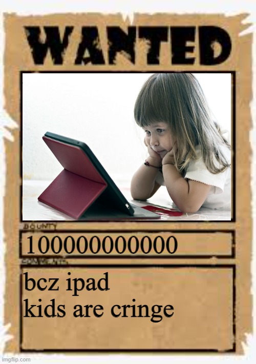 Wanted poster deluxe | 100000000000 bcz ipad kids are cringe | image tagged in wanted poster deluxe | made w/ Imgflip meme maker