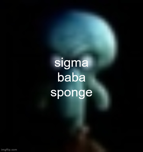squamboard | sigma baba sponge | image tagged in squamboard | made w/ Imgflip meme maker