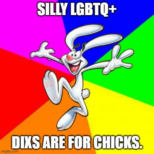 Going to get into trouble for this aren't I. . . | SILLY LGBTQ+; DIXS ARE FOR CHICKS. | image tagged in trix rabbit,lgbtq,gay pride | made w/ Imgflip meme maker