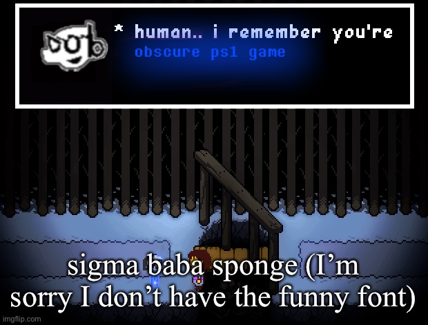 Human I remember you're obscure ps1 game | sigma baba sponge (I’m sorry I don’t have the funny font) | image tagged in human i remember you're obscure ps1 game | made w/ Imgflip meme maker