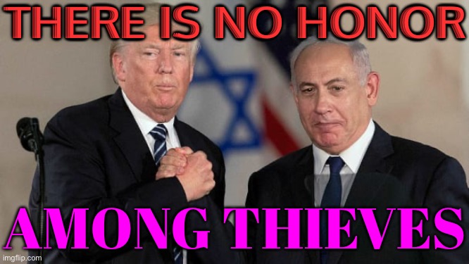 There Is No Honor Among Thieves | THERE IS NO HONOR; AMONG THIEVES | image tagged in trump and netanyahu bro shake,scumbag america,palestine,genocide,trump is an asshole,trump is a moron | made w/ Imgflip meme maker