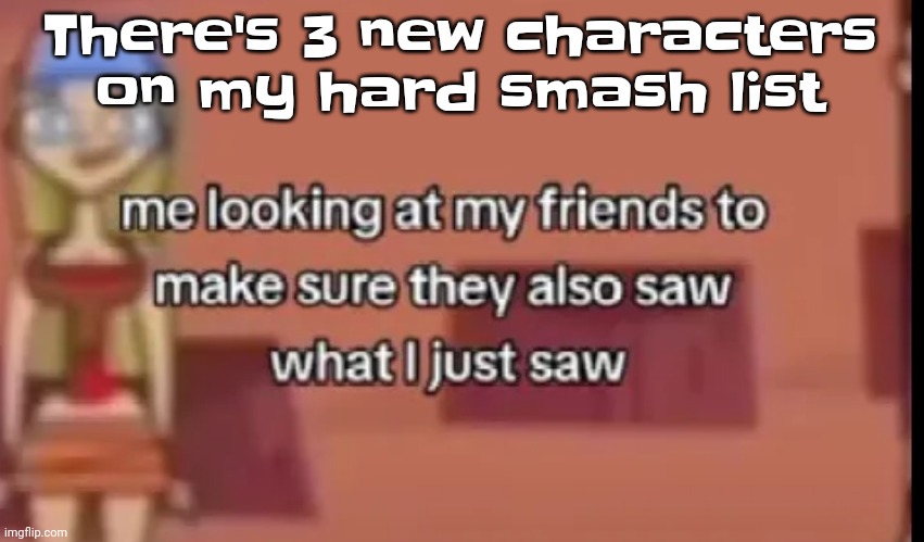 2 of them are twinks and one is just idk at this point bro. Just point blank me with a nuke bro. | There's 3 new characters on my hard smash list | image tagged in scare | made w/ Imgflip meme maker