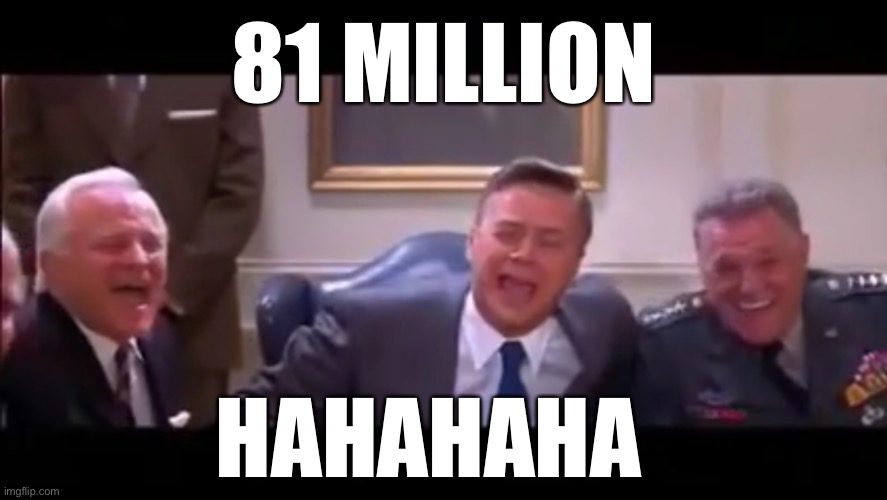 Biden got 81 million votes? | 81 MILLION HAHAHAHA | image tagged in bajillion laughs | made w/ Imgflip meme maker