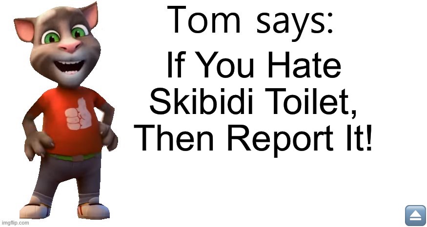 LISTEN TO HIM ⏏️ | If You Hate Skibidi Toilet, Then Report It! ⏏️ | image tagged in tom says,skibidi toilet | made w/ Imgflip meme maker