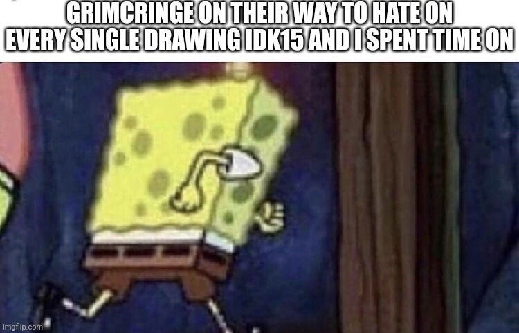 "ClOwN bEhAvIoR" | GRIMCRINGE ON THEIR WAY TO HATE ON EVERY SINGLE DRAWING IDK15 AND I SPENT TIME ON | image tagged in spongebob running,grimcringe,drawing,haters | made w/ Imgflip meme maker