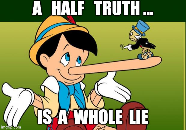 A WHOLE LIE | A   HALF   TRUTH ... IS  A  WHOLE  LIE | image tagged in liar | made w/ Imgflip meme maker